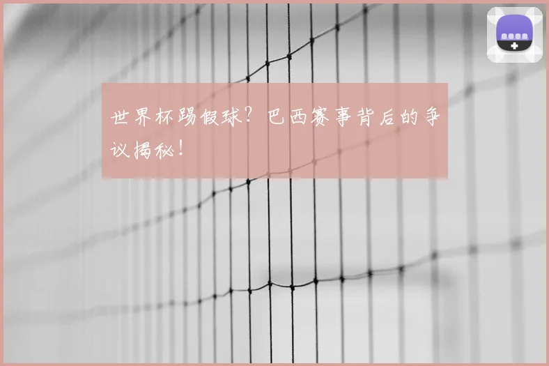 世界杯踢假球？巴西赛事背后的争议揭秘！