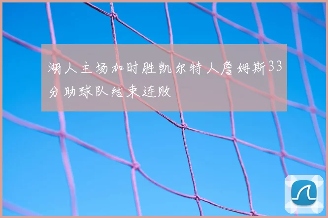 湖人主场加时胜凯尔特人詹姆斯33分助球队结束连败