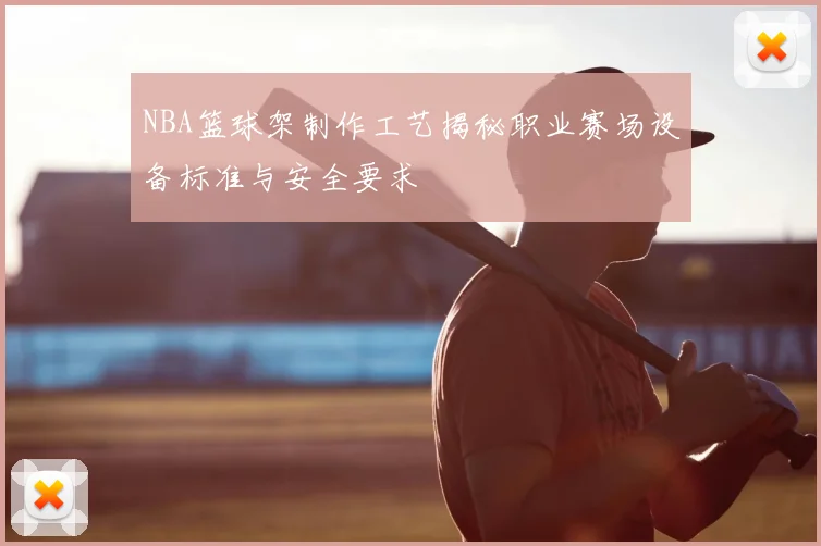 NBA篮球架制作工艺揭秘职业赛场设备标准与安全要求