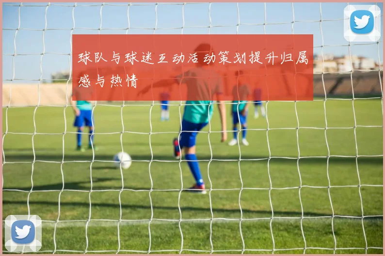 球队与球迷互动活动策划提升归属感与热情