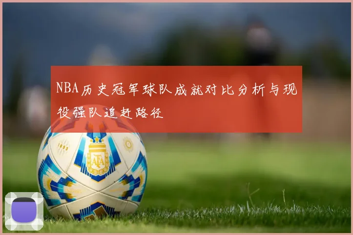 NBA历史冠军球队成就对比分析与现役强队追赶路径