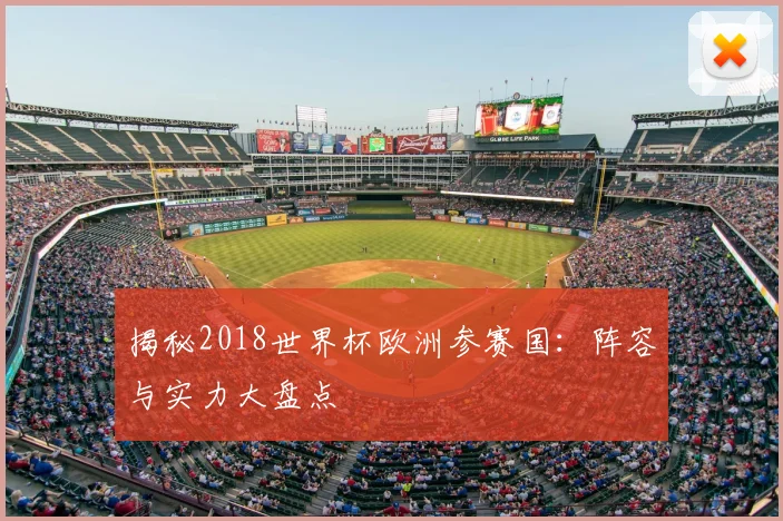 揭秘2018世界杯欧洲参赛国：阵容与实力大盘点