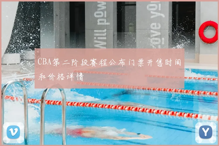 CBA第二阶段赛程公布门票开售时间和价格详情