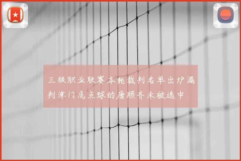 三级职业联赛本轮裁判名单出炉漏判津门虎点球的唐顺齐未被选中
