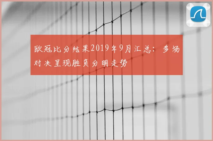 欧冠比分结果2019年9月汇总：多场对决呈现胜负分明走势