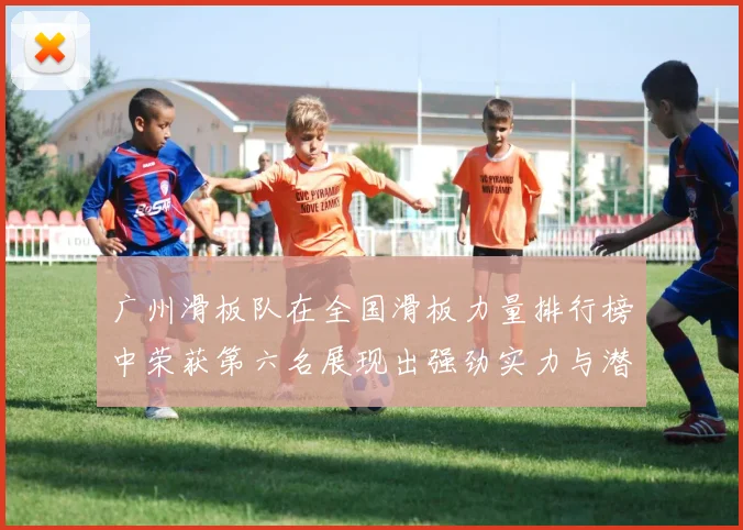 广州滑板队在全国滑板力量排行榜中荣获第六名展现出强劲实力与潜力
