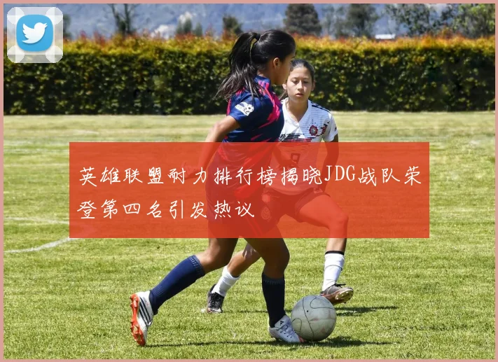 英雄联盟耐力排行榜揭晓JDG战队荣登第四名引发热议