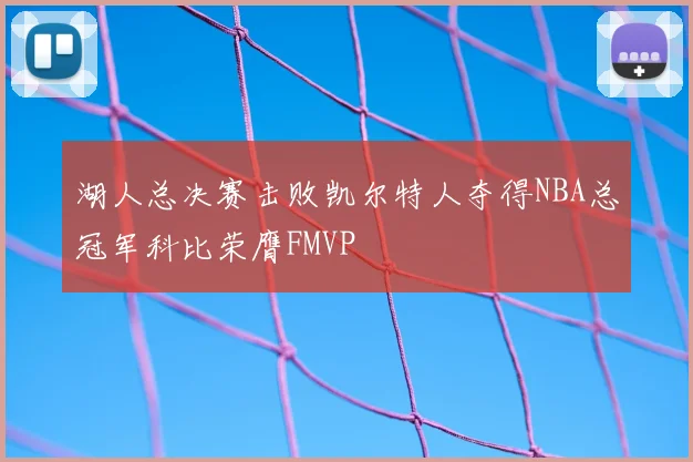 湖人总决赛击败凯尔特人夺得NBA总冠军科比荣膺FMVP