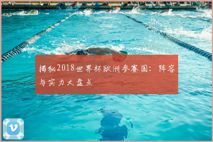 揭秘2018世界杯欧洲参赛国：阵容与实力大盘点