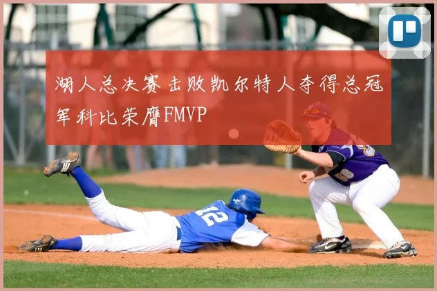 湖人总决赛击败凯尔特人夺得总冠军科比荣膺FMVP