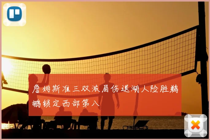 詹姆斯准三双浓眉伤退湖人险胜鹈鹕锁定西部第八