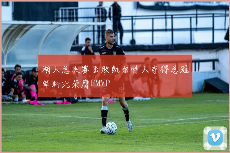 湖人总决赛击败凯尔特人夺得总冠军科比荣膺FMVP