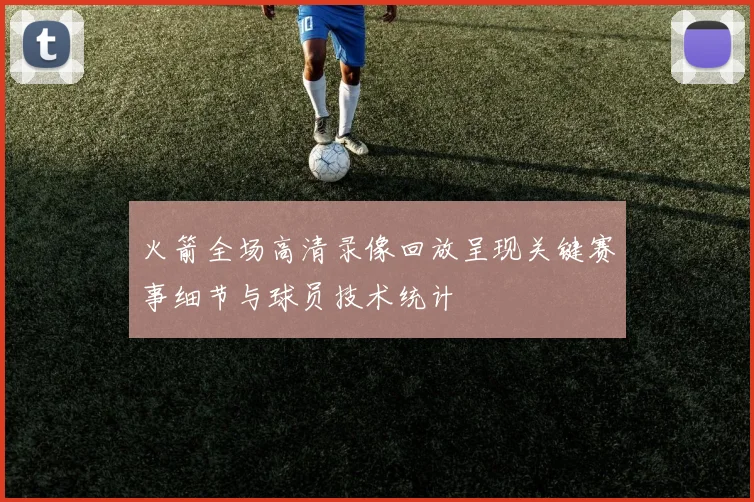 火箭全场高清录像回放呈现关键赛事细节与球员技术统计