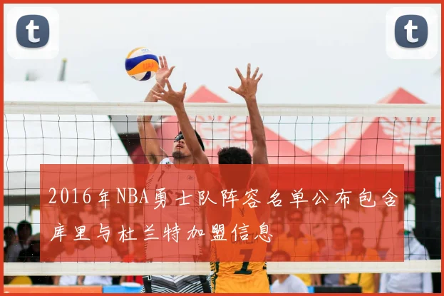 2016年NBA勇士队阵容名单公布包含库里与杜兰特加盟信息