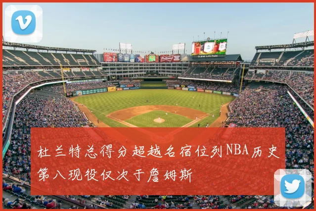 杜兰特总得分超越名宿位列NBA历史第八现役仅次于詹姆斯