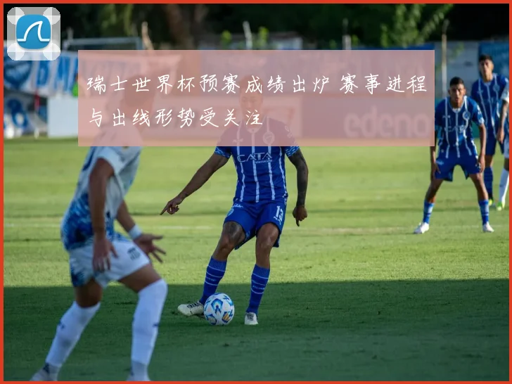 瑞士世界杯预赛成绩出炉 赛事进程与出线形势受关注