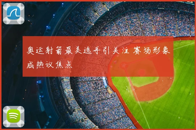 奥运射箭最美选手引关注 赛场形象成热议焦点