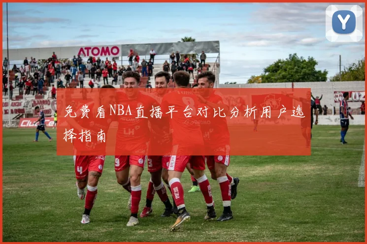免费看NBA直播平台对比分析用户选择指南