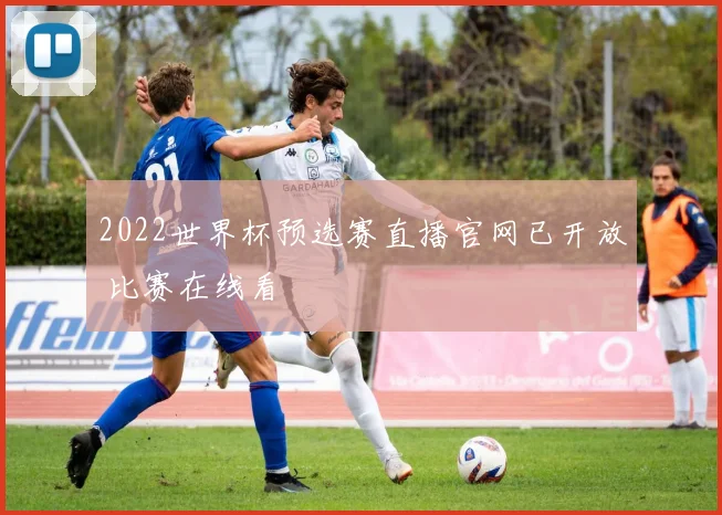 2022世界杯预选赛直播官网已开放 比赛在线看