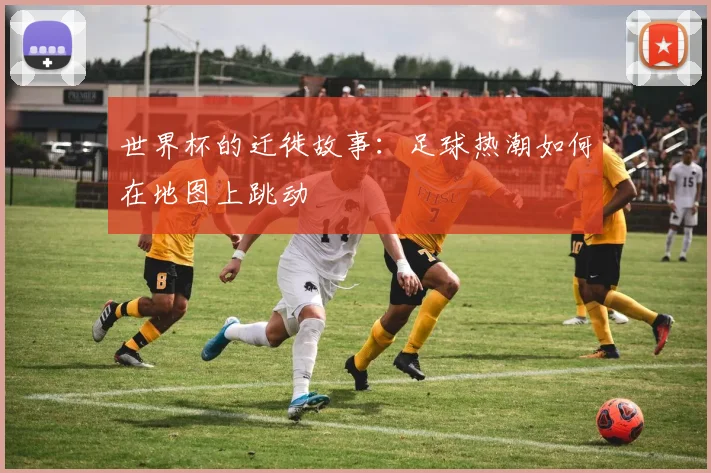 世界杯的迁徙故事:足球热潮如何在地图上跳动