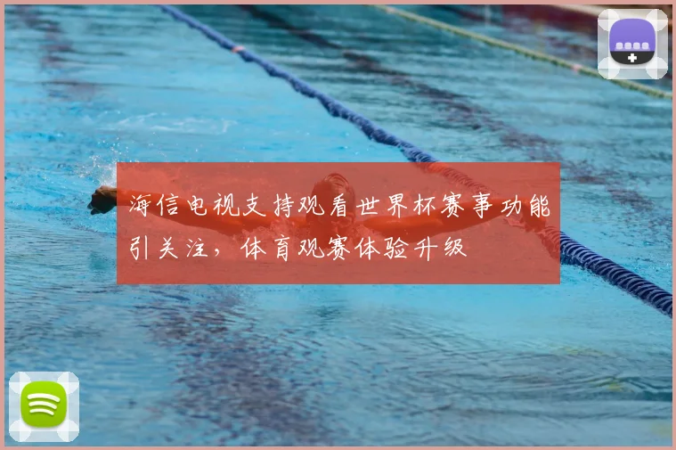 海信电视支持观看世界杯赛事功能引关注，体育观赛体验升级