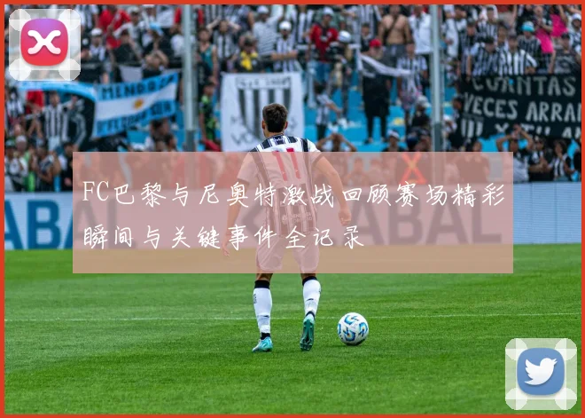FC巴黎与尼奥特激战回顾赛场精彩瞬间与关键事件全记录