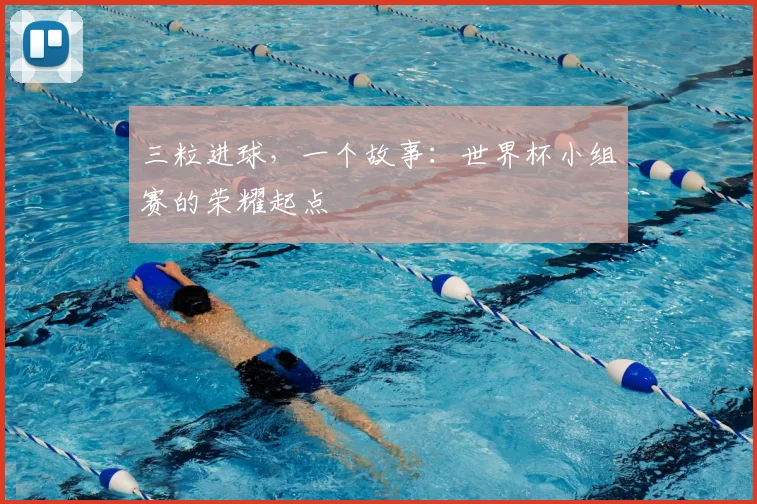 三粒进球,一个故事:世界杯小组赛的荣耀起点