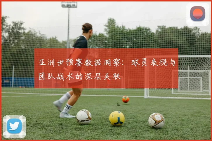 亚洲世预赛数据洞察：球员表现与团队战术的深层关联