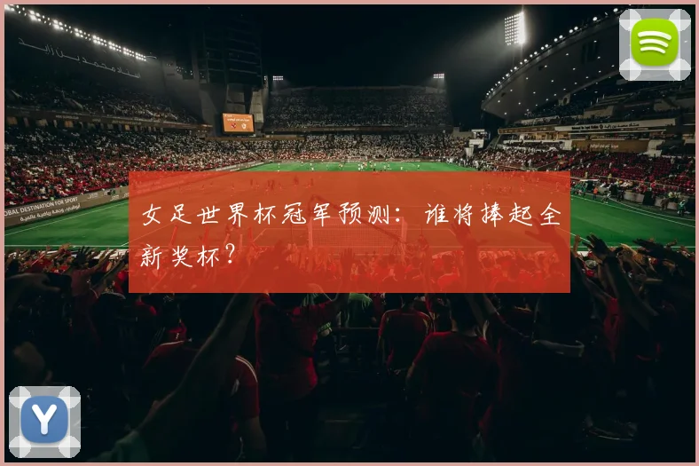 女足世界杯冠军预测:谁将捧起全新奖杯?