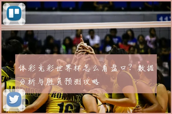 体彩竞彩世界杯怎么看盘口?数据分析与胜负预测攻略