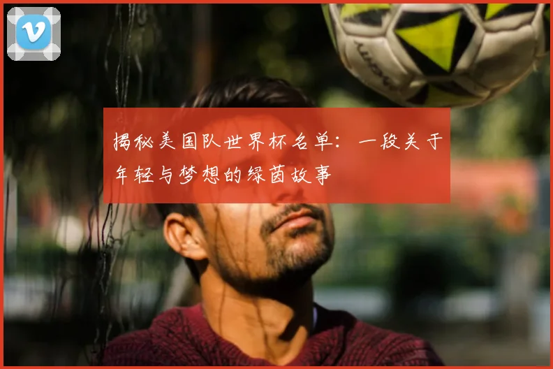 揭秘美国队世界杯名单：一段关于年轻与梦想的绿茵故事