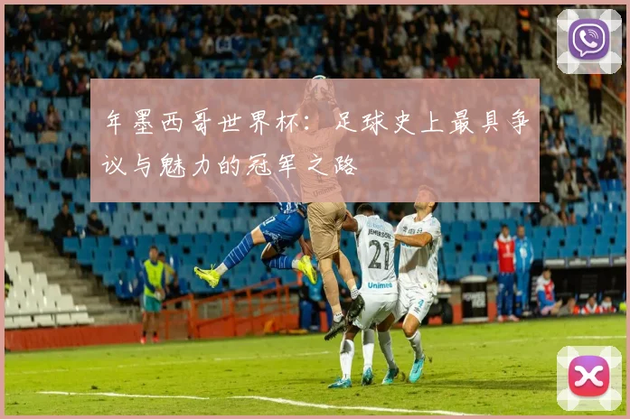 年墨西哥世界杯：足球史上最具争议与魅力的冠军之路