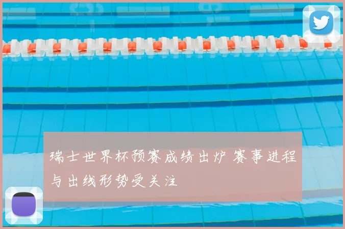 瑞士世界杯预赛成绩出炉 赛事进程与出线形势受关注