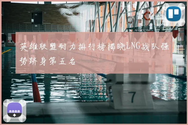 英雄联盟耐力排行榜揭晓LNG战队强势跻身第五名