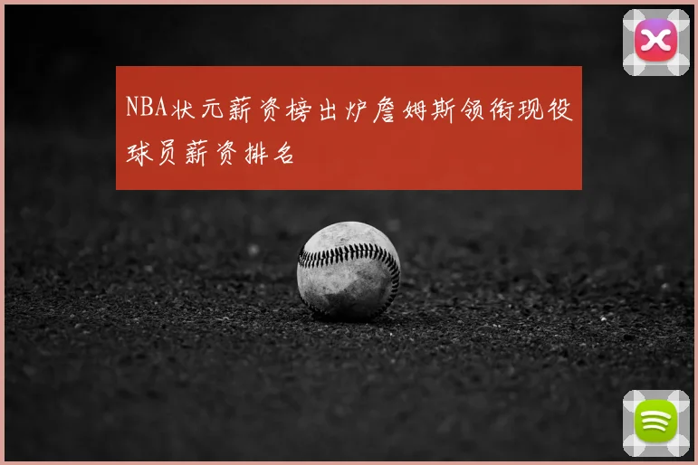NBA状元薪资榜出炉詹姆斯领衔现役球员薪资排名