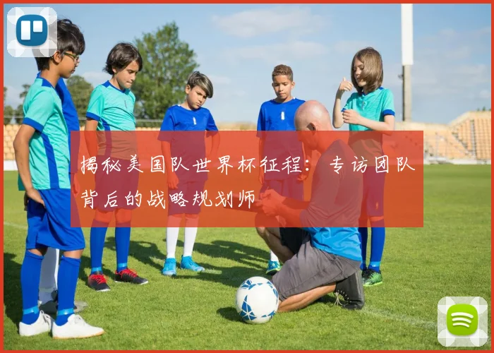 揭秘美国队世界杯征程:专访团队背后的战略规划师