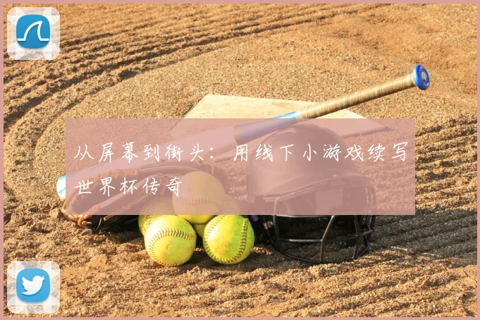 从屏幕到街头:用线下小游戏续写世界杯传奇