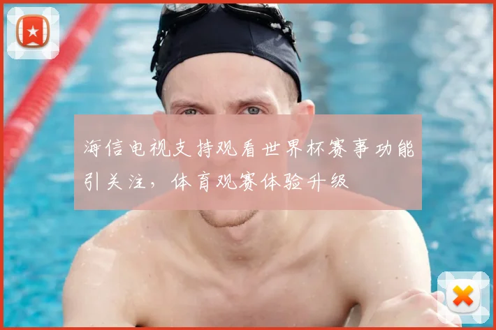 海信电视支持观看世界杯赛事功能引关注,体育观赛体验升级
