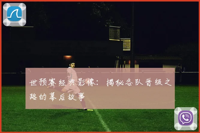世预赛经典影像:揭秘各队晋级之路的幕后故事