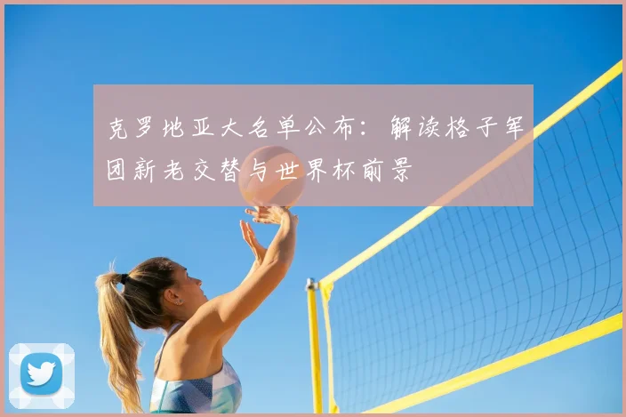 克罗地亚大名单公布：解读格子军团新老交替与世界杯前景