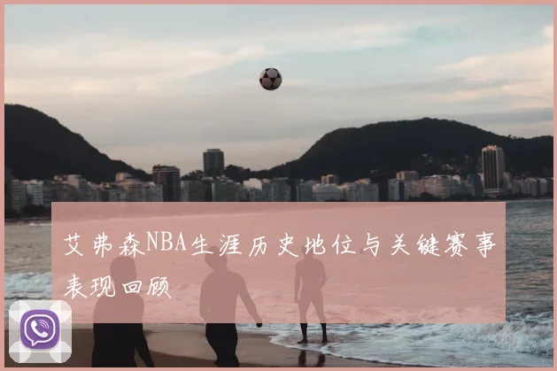 艾弗森NBA生涯历史地位与关键赛事表现回顾