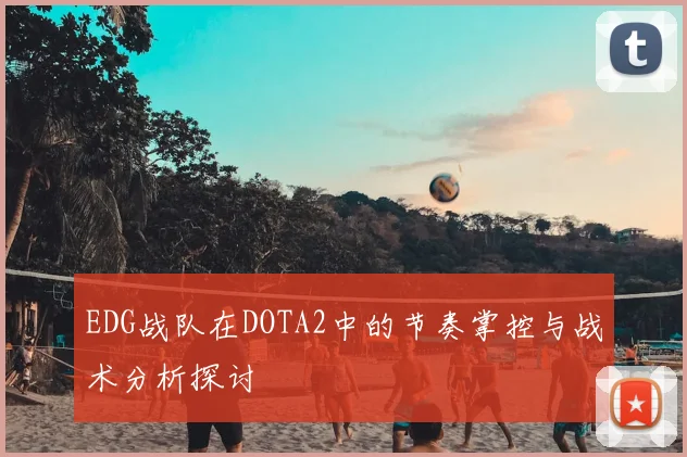 EDG战队在DOTA2中的节奏掌控与战术分析探讨
