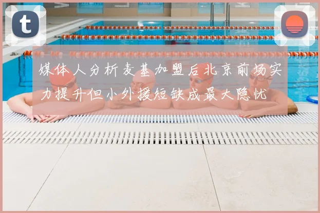 媒体人分析麦基加盟后北京前场实力提升但小外援短缺成最大隐忧