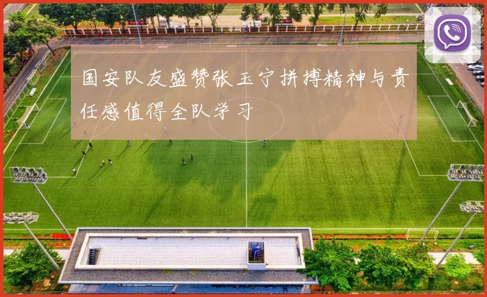 国安队友盛赞张玉宁拼搏精神与责任感值得全队学习