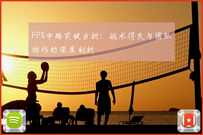 FPX中路突破分析:战术得失与团队协作的深度剖析