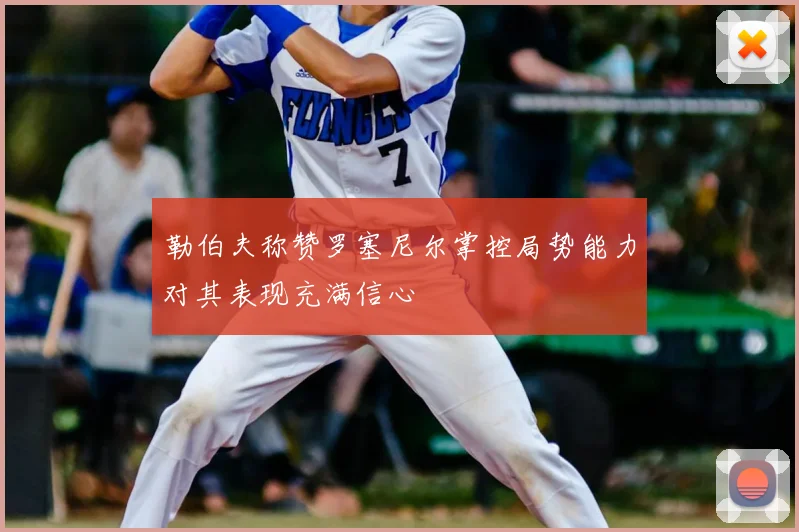 勒伯夫称赞罗塞尼尔掌控局势能力对其表现充满信心