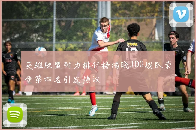 英雄联盟耐力排行榜揭晓JDG战队荣登第四名引发热议