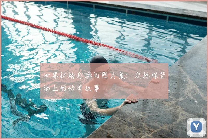 世界杯精彩瞬间图片集：定格绿茵场上的传奇故事
