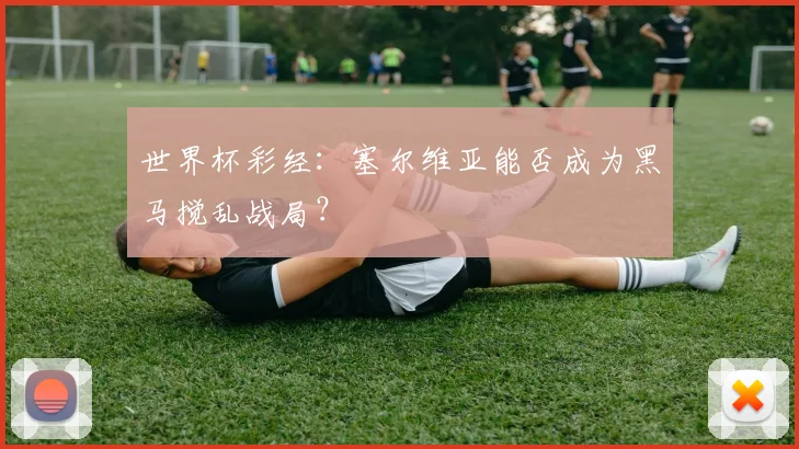 世界杯彩经:塞尔维亚能否成为黑马搅乱战局?