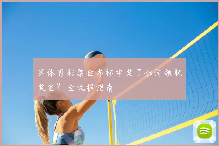买体育彩票世界杯中奖了如何领取奖金？全流程指南